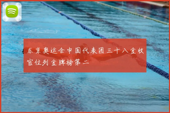 东京奥运会中国代表团三十八金收官位列金牌榜第二