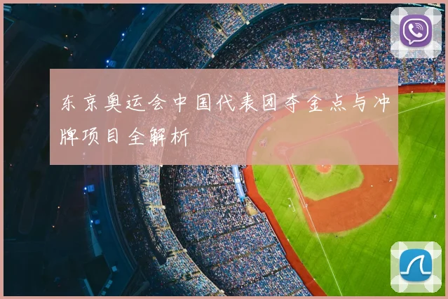 东京奥运会中国代表团夺金点与冲牌项目全解析