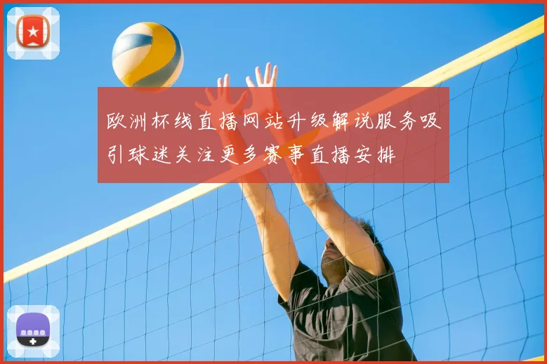 欧洲杯线直播网站升级解说服务吸引球迷关注更多赛事直播安排