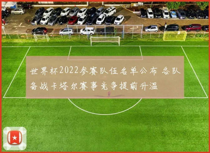 世界杯2022参赛队伍名单公布 各队备战卡塔尔赛事竞争提前升温