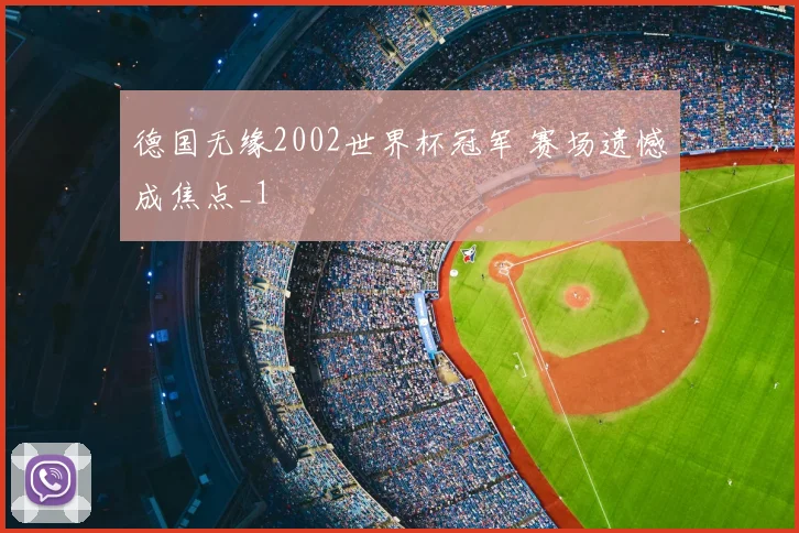 德国无缘2002世界杯冠军 赛场遗憾成焦点_1