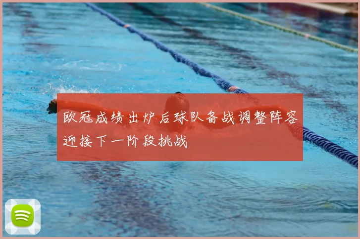 欧冠成绩出炉后球队备战调整阵容迎接下一阶段挑战