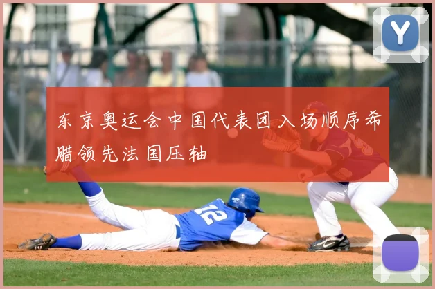 东京奥运会中国代表团入场顺序希腊领先法国压轴