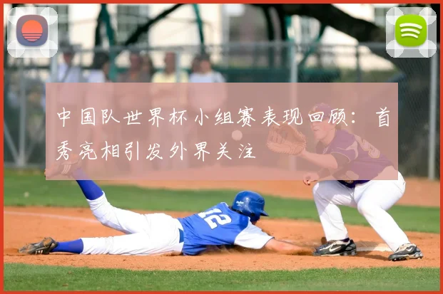 中国队世界杯小组赛表现回顾:首秀亮相引发外界关注