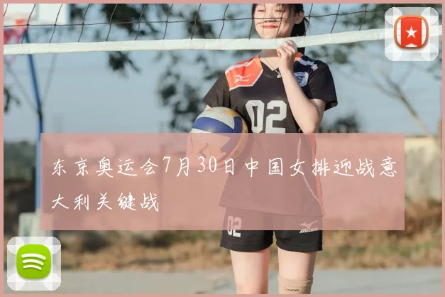 东京奥运会7月30日中国女排迎战意大利关键战