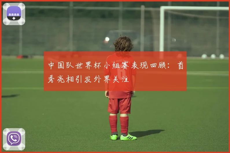 中国队世界杯小组赛表现回顾：首秀亮相引发外界关注