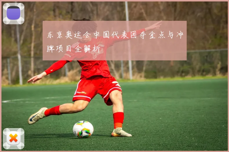东京奥运会中国代表团夺金点与冲牌项目全解析