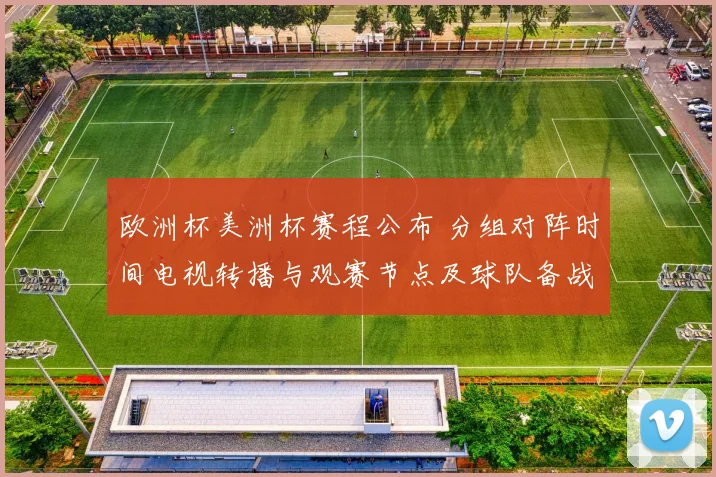 欧洲杯美洲杯赛程公布 分组对阵时间电视转播与观赛节点及球队备战安排