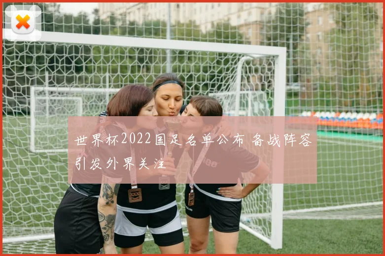 世界杯2022国足名单公布 备战阵容引发外界关注