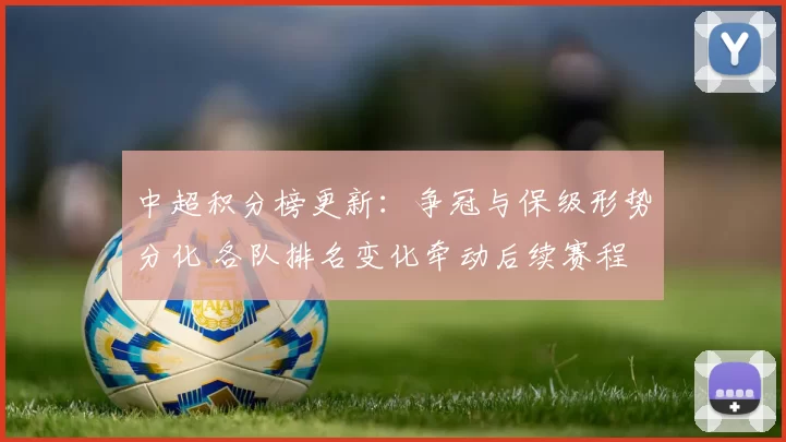 中超积分榜更新：争冠与保级形势分化 各队排名变化牵动后续赛程