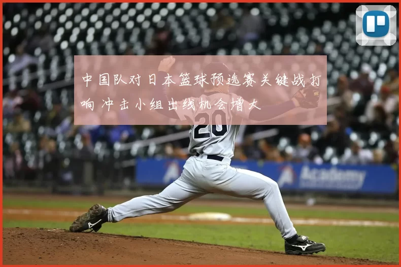 中国队对日本篮球预选赛关键战打响 冲击小组出线机会增大