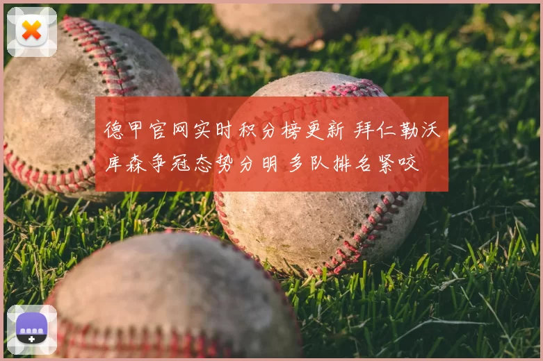 德甲官网实时积分榜更新 拜仁勒沃库森争冠态势分明 多队排名紧咬