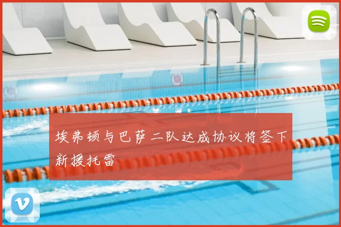 埃弗顿与巴萨二队达成协议将签下新援托雷