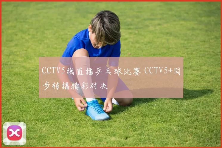 CCTV5线直播乒乓球比赛 CCTV5+同步转播精彩对决