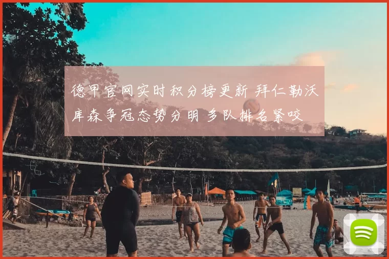 德甲官网实时积分榜更新 拜仁勒沃库森争冠态势分明 多队排名紧咬