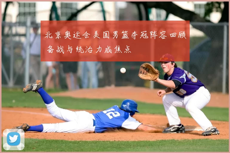 北京奥运会美国男篮夺冠阵容回顾 备战与统治力成焦点