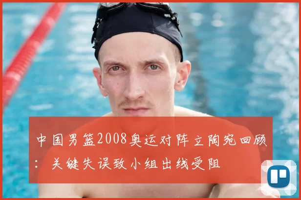中国男篮2008奥运对阵立陶宛回顾：关键失误致小组出线受阻