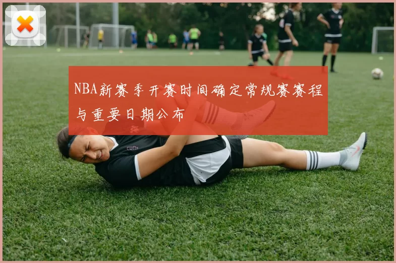NBA新赛季开赛时间确定常规赛赛程与重要日期公布