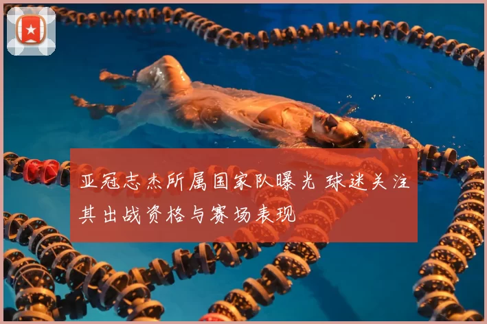 亚冠志杰所属国家队曝光 球迷关注其出战资格与赛场表现