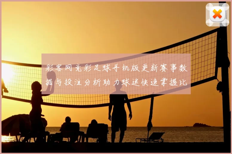 彩客网竞彩足球手机版更新赛事数据与投注分析助力球迷快速掌握比赛动态