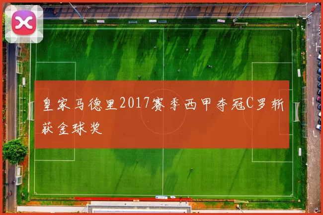 皇家马德里2017赛季西甲夺冠C罗斩获金球奖