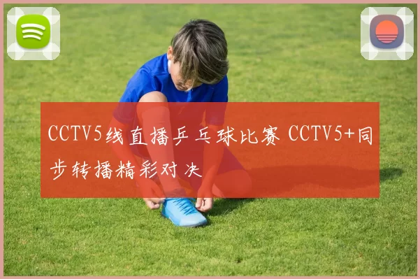CCTV5线直播乒乓球比赛 CCTV5+同步转播精彩对决