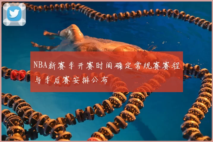 NBA新赛季开赛时间确定常规赛赛程与季后赛安排公布