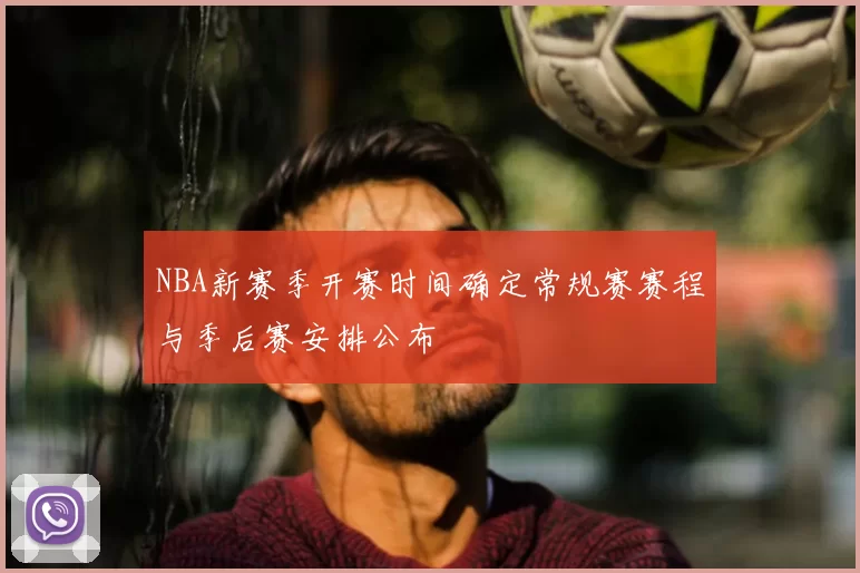 NBA新赛季开赛时间确定常规赛赛程与季后赛安排公布