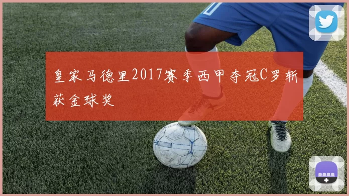 皇家马德里2017赛季西甲夺冠C罗斩获金球奖