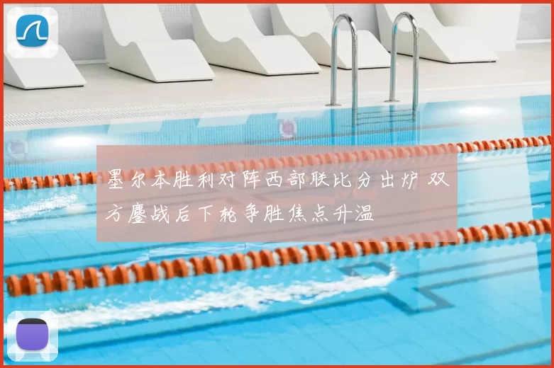 墨尔本胜利对阵西部联比分出炉 双方鏖战后下轮争胜焦点升温