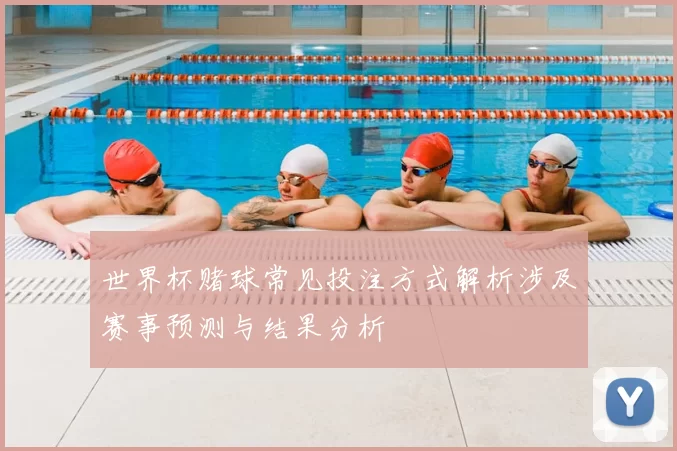 世界杯赌球常见投注方式解析涉及赛事预测与结果分析