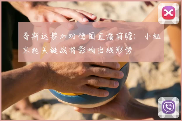 哥斯达黎加对德国直播前瞻：小组末轮关键战将影响出线形势