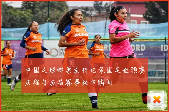 中国足球邮票发行记录国足世预赛历程与历届赛事经典瞬间